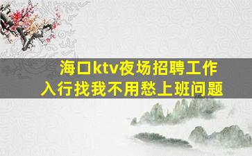 海口ktv夜场招聘工作入行找我不用愁上班问题